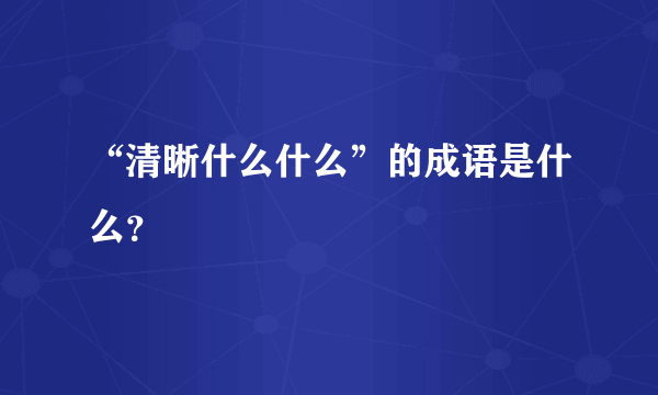 “清晰什么什么”的成语是什么？