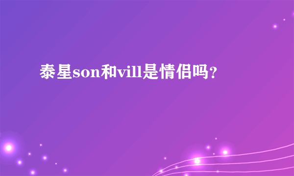 泰星son和vill是情侣吗？