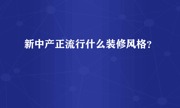 新中产正流行什么装修风格？