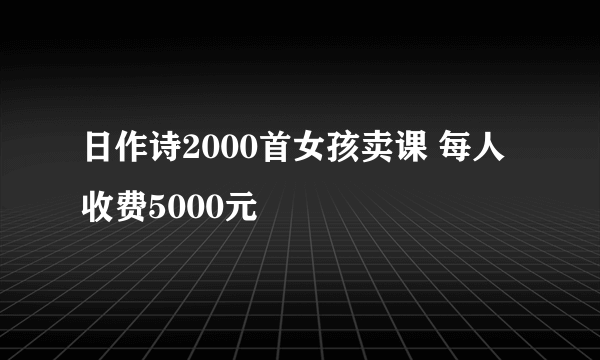 日作诗2000首女孩卖课 每人收费5000元