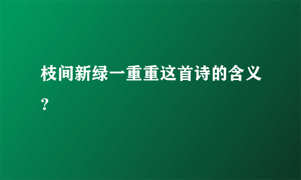 枝间新绿一重重这首诗的含义？