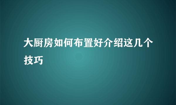 大厨房如何布置好介绍这几个技巧