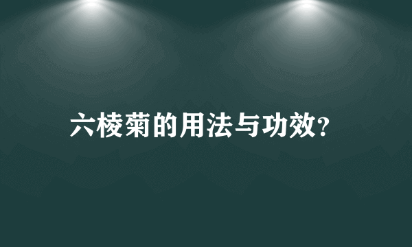 六棱菊的用法与功效？