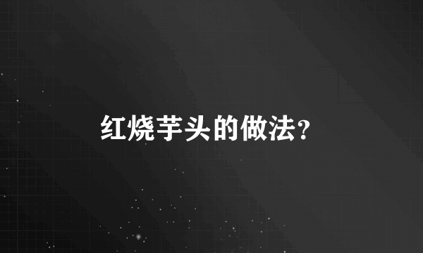 红烧芋头的做法？