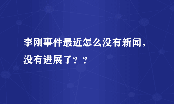 李刚事件最近怎么没有新闻，没有进展了？？