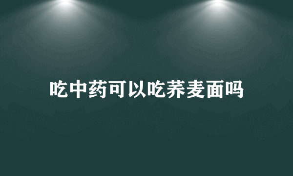 吃中药可以吃荞麦面吗