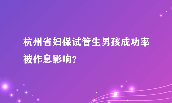 杭州省妇保试管生男孩成功率被作息影响？