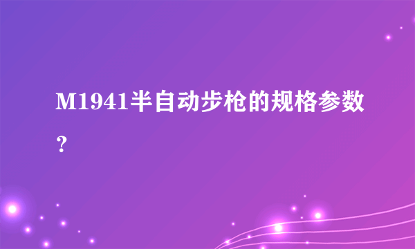 M1941半自动步枪的规格参数？