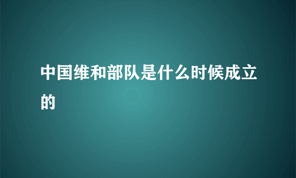 中国维和部队是什么时候成立的