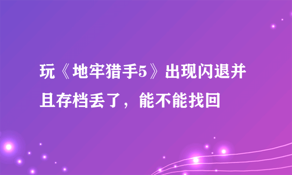 玩《地牢猎手5》出现闪退并且存档丢了，能不能找回