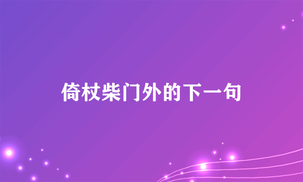 倚杖柴门外的下一句