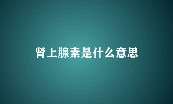 肾上腺素是什么意思