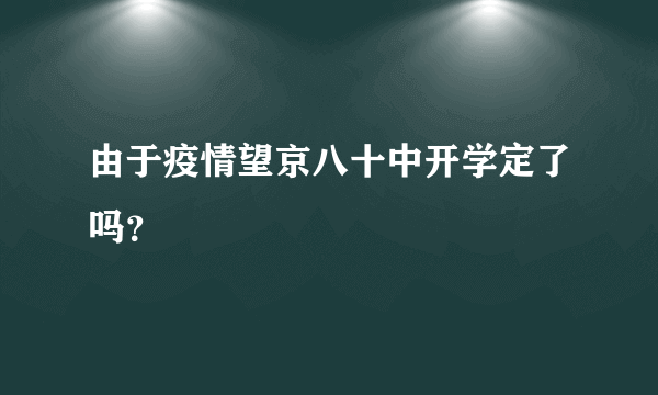 由于疫情望京八十中开学定了吗？