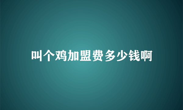 叫个鸡加盟费多少钱啊