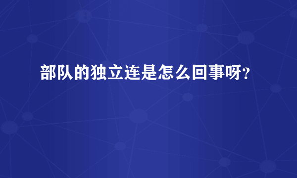 部队的独立连是怎么回事呀？