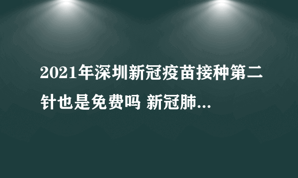 2021年深圳新冠疫苗接种第二针也是免费吗 新冠肺炎疫苗最新消息