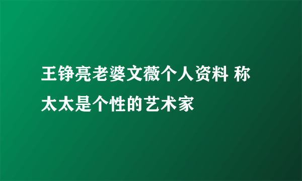 王铮亮老婆文薇个人资料 称太太是个性的艺术家