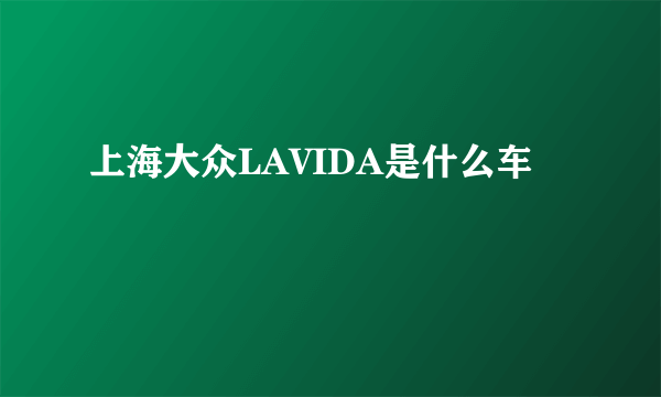 上海大众LAVIDA是什么车