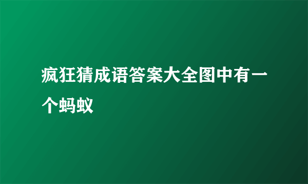 疯狂猜成语答案大全图中有一个蚂蚁