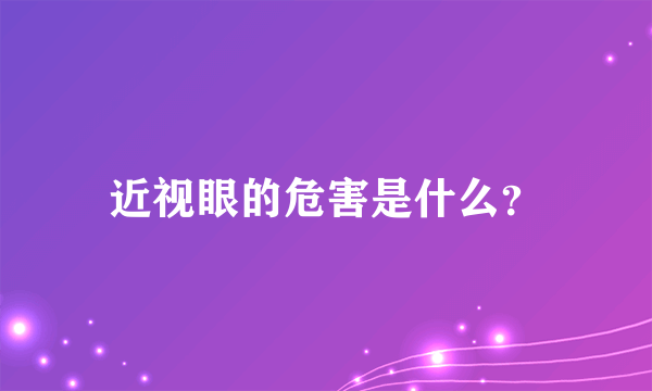 近视眼的危害是什么？