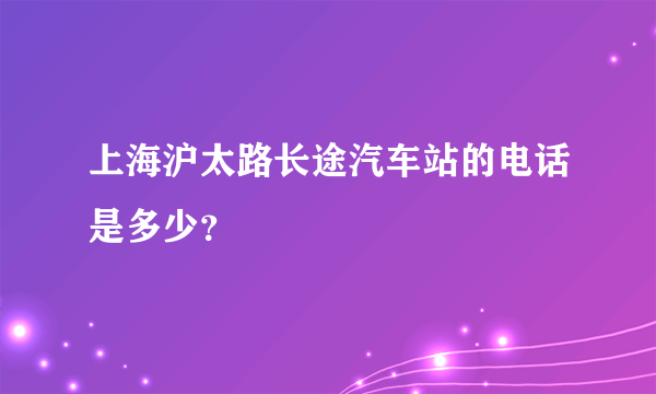 上海沪太路长途汽车站的电话是多少？