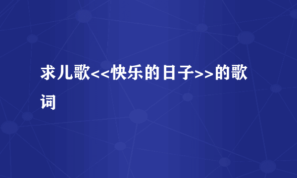 求儿歌<<快乐的日子>>的歌词