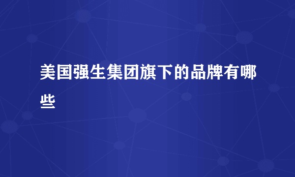 美国强生集团旗下的品牌有哪些