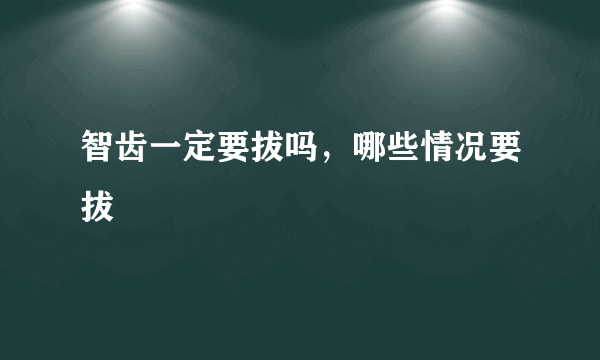 智齿一定要拔吗，哪些情况要拔