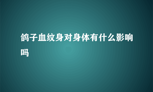 鸽子血纹身对身体有什么影响吗