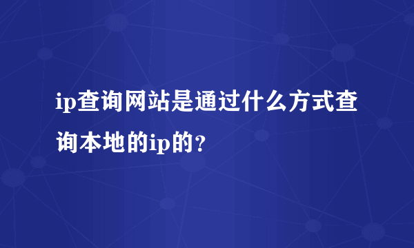 ip查询网站是通过什么方式查询本地的ip的？