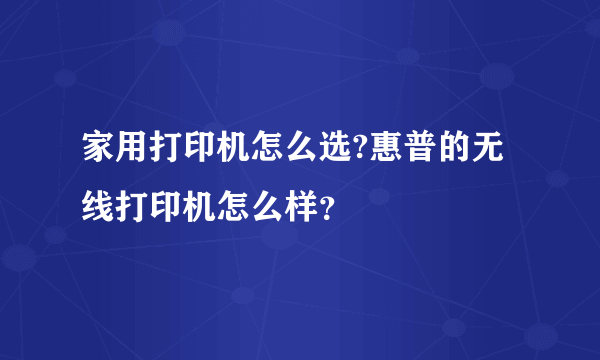 家用打印机怎么选?惠普的无线打印机怎么样？