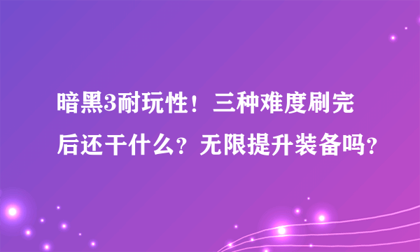 暗黑3耐玩性！三种难度刷完后还干什么？无限提升装备吗？