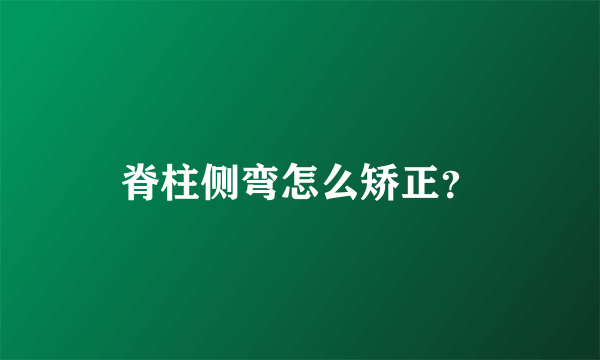 脊柱侧弯怎么矫正？