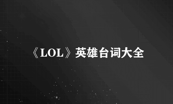 《LOL》英雄台词大全