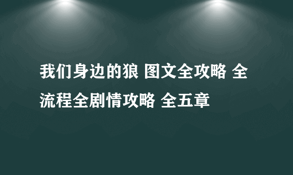 我们身边的狼 图文全攻略 全流程全剧情攻略 全五章