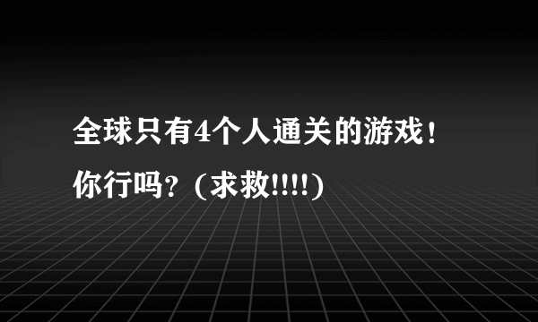 全球只有4个人通关的游戏！你行吗？(求救!!!!)