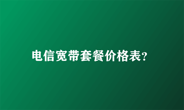 电信宽带套餐价格表？