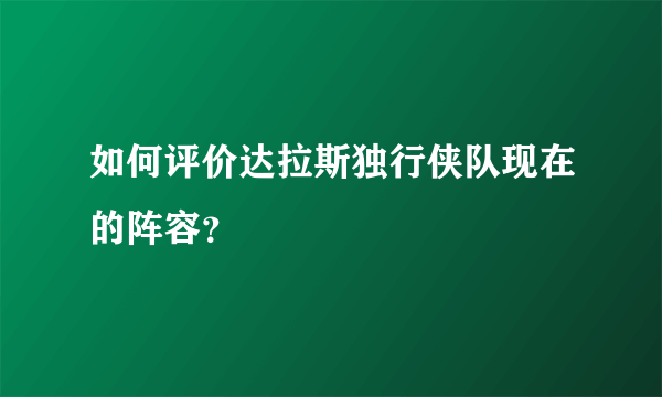 如何评价达拉斯独行侠队现在的阵容？