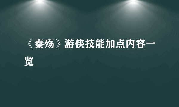 《秦殇》游侠技能加点内容一览