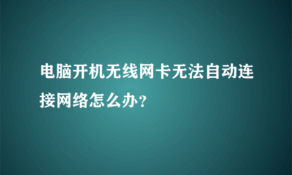 电脑开机无线网卡无法自动连接网络怎么办？