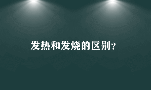 发热和发烧的区别？