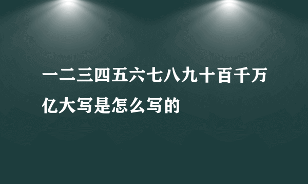 一二三四五六七八九十百千万亿大写是怎么写的