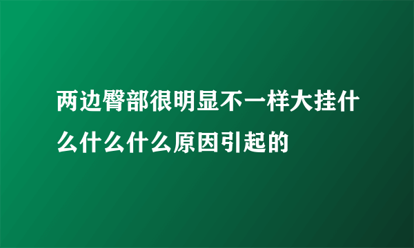 两边臀部很明显不一样大挂什么什么什么原因引起的