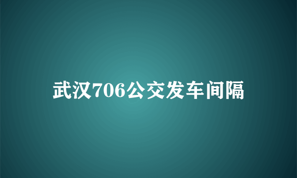 武汉706公交发车间隔