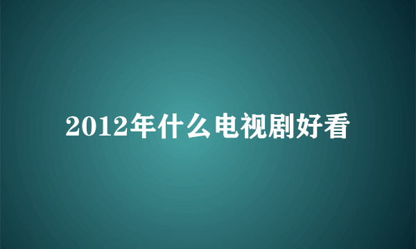 2012年什么电视剧好看