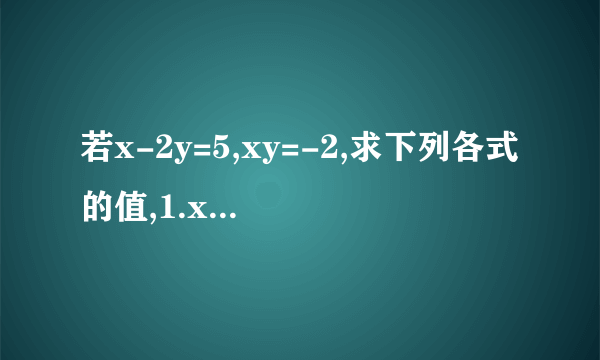 若x-2y=5,xy=-2,求下列各式的值,1.x的平方＋4y的平方 2.（x＋2y）的平方