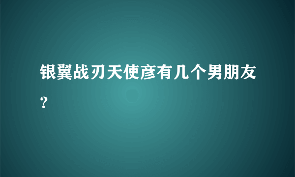 银翼战刃天使彦有几个男朋友？