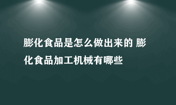 膨化食品是怎么做出来的 膨化食品加工机械有哪些