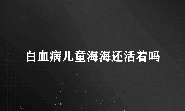 白血病儿童海海还活着吗