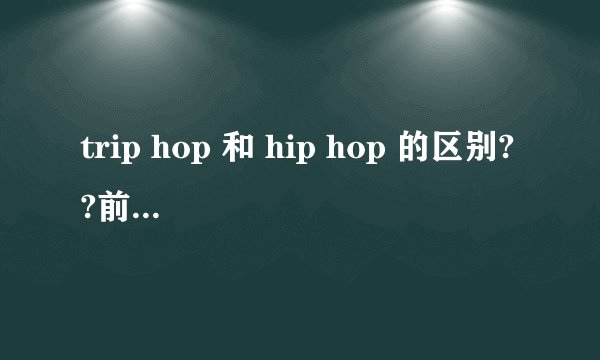 trip hop 和 hip hop 的区别??前者什么意思啊?